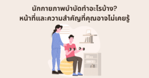 นักกายภาพบำบัดทำอะไรบ้าง? หน้าที่และความสำคัญที่คุณอาจไม่เคยรู้