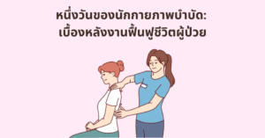 หนึ่งวันของนักกายภาพบำบัด: เบื้องหลังงานฟื้นฟูชีวิตผู้ป่วย